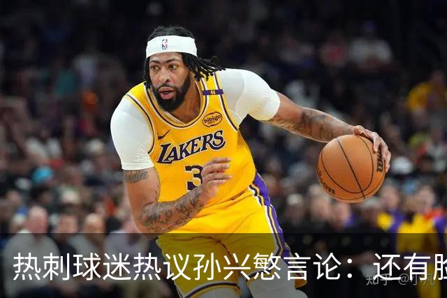 热刺球迷热议孙兴慜言论：还有脸说掌控了比赛