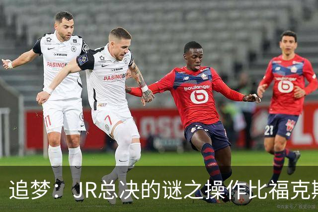 追梦：JR总决的谜之操作比福克斯更离谱 直接给系列赛定了基调
